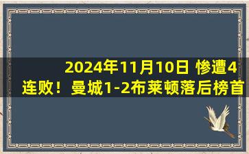 2024年11月10日 惨遭4连败！曼城1-2布莱顿落后榜首5分 哈兰德破门下轮踢热刺